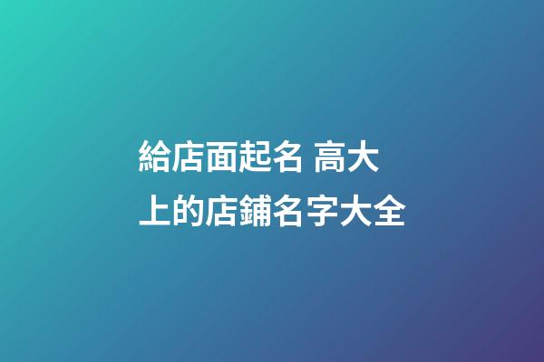 給店面起名 高大上的店鋪名字大全